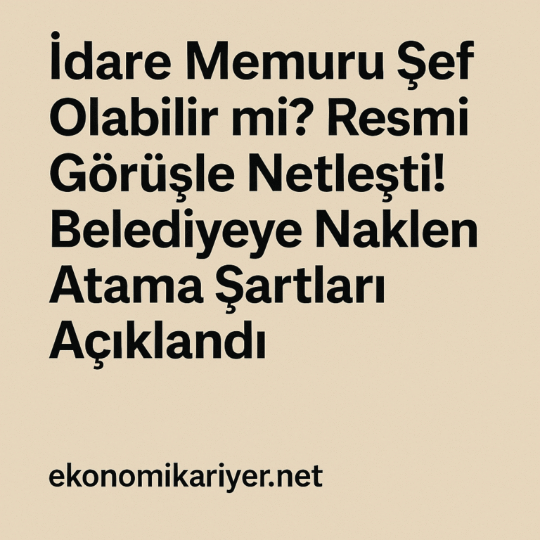 İdare Memurları İçin Fırsat! Belediyeye Şef Kadrosuna Naklen Atanabilir Mi